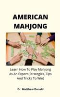 AMERICAN MAHJONG: Learn How To Play Mahjong As An Expert (Strategies, Tips And Tricks To Win)