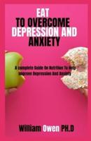 EAT TO OVERCOME DEPRESSION AND ANXIETY: A complete Guide On Nutrition To Help Improve Depression And Anxiety