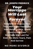 Your MARRIAGE Will LAST FOREVER: Simple And Magical Tips That Will Make You Enjoy Your Relationship, Avoid Divorce And Your Marriage Will Last For Ever. No More Tears, Pain And Sorrow