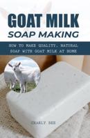Goat Milk Soap Making: How to Make Quality, Natural Soap with Goat Milk at Home