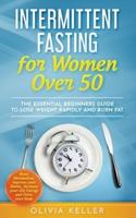 Intermittent Fasting for Women Over 50: The Essential Beginners Guide to Lose Weight Rapidly and Burn Fat. Reset Metabolism, Improve your Habits, Increase your Life Energy and Detox your Body
