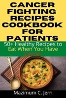 Cancer Fighting  Recipes Cookbook for Patients: 50+ Healthy Recipes to Eat When You Have Cancer
