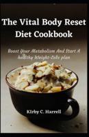 The Vital Body Reset Diet Cookbook: Boost Your Metabolism And Start A healthy Weight-Loss plan