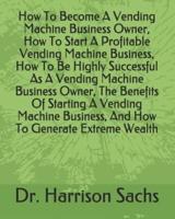 How To Become A Vending Machine Business Owner, How To Start A Profitable Vending Machine Business, How To Be Highly Successful As A Vending Machine Business Owner, The Benefits Of Starting A Vending Machine Business, And How To Generate Extreme Wealth
