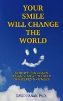 Your Smile Will Change The World: How We Can Learn To Smile More To Help Ourselves And Others