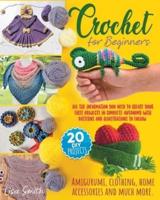Crochet for Beginners: All The Information You Need To Create Your First Projects In Complete Autonomy With Patterns And Illustrations To Follow. Amigurumi, Clothing, Home Accessories And Much More