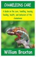 CHAMELEONS CARE: A Guide on the care, handling, housing, feeding, health, and behaviors of the Chameleons