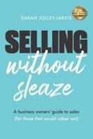 Selling Without Sleaze: A Business Owner's Guide to Sales (For Those Who Would Rather Not...)