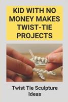 Kid With No Money Makes Twist-Tie Projects