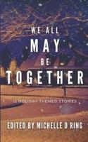 We All May Be Together: 12 Holiday Themed Stories