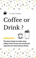 Coffee or Drink?: the best recipes to make tasty coffees from all over the world and replicate the most famous drinks