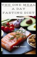 The ONE MEAL A DAY Fasting Diet: Intermittent Fasting Recipes to Burn Fat, Lose Weight, Reduce Inflammation and Rejuvenate Energy