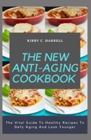 The New Anti-Aging Cookbook : The Vital Guide To Healthy Recipes To Defy Aging And Look Younger