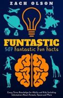 Funtastic! 507 Fantastic Fun Facts: Crazy Trivia Knowledge for Kids and Adults Including Information About Animals, Space and More