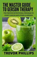 The Master Guide To Gerson Therapy: The Proven Nutritional Program to Fight Cancer and Other Illnesses