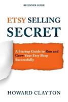 Etsy Selling Secret: A Startup Guide to Run and Grow Your Etsy Shop Successfully