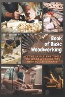 Book of Basic Woodworking: All The Skills and Tools for Woodworking You Need to Get Started