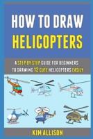 How To Draw Helicopters: The Step By Step Guide For Beginners To Drawing 12 Cute Helicopters Easily.