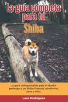 La Guía Completa Para Tu Shiba: La guía indispensable para el dueño perfecto y un Shiba obediente, sano y feliz.