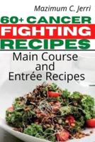 60+ Cancer Fighting Recipes: Main Course and Entrée Recipes