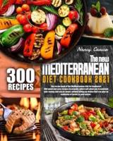 THE NEW MEDITERRANEAN DIET COOKBOOK 2021 (New Edition): 300 Easy And Delicious Meal Prep Ways For Promoting Overall Health, Weight Loss, And Longevity That Even Kitchen Beginners Would Take As A Hobby