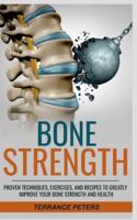 Bone Strength: Proven Techniques, Exercises, and Recipes to Greatly Improve Your Bone Strength and Health