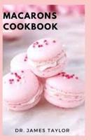 MACARONS COOKBOOK: Quick And Easy Delicious Macaron Baking Recipes And Everything You Need To Know TO Be A Pro Macaron Baker
