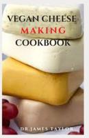 VEGAN CHEESE MAKING COOKBOOK: Quick And Easy Step By Step guide To Making Nutritious And Delicious Vegan Cheese Includes Never Seen Before Recipes