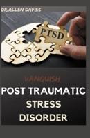 VANQUISH POST TRAUMATIC STRESS DISORDER: The Latest Procedure For Defeating Symptoms, Recover Hope, and Getting Your Life Back