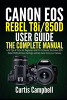 Canon EOS Rebel T8i/850D User Guide : The Complete Manual with Tips & Tricks for Beginners and Pro to Master the Canon EOS Rebel T8i/850D Basic Settings and Get more from your Camera