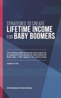 Strategies to Create Lifetime Income for Baby Boomers: Planning to Make Your Savings as Long as You Do ... Regardless of How Long You Live, What Direction the Market Takes, or What Happens in the Economy Overall