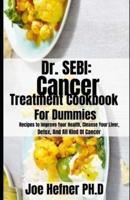 Dr. SEBI: Cancer Treatment Cookbook For Dummies : Recipes to Improve Your Health, Cleanse Your Liver, Detox, And All Kind Of Cancer