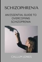 Schizophrenia: An Essential Guide to Overcoming Schizophrenia