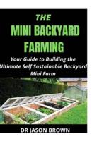 THE MINI BACKYARD FARMING : YOUR GUIDE TO BUILDING THE ULTIMATE SELF SUSTAINABLE BACKYARD MINI FARM