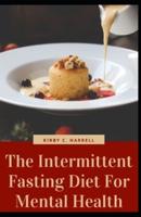 The Intermittent Fasting Diet For Mental Health: Nourish Your Mind, Reduce Anxiety , Stress And Improve Your Overall Health WIth Delicious Recipes
