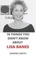 10 THINGS YOU DIDN'T KNOW ABOUT LISA BANES