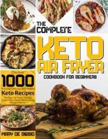 The Complete Keto Air Fryer Cookbook for Beginners: Discover 1000 Practical, Delicious, And Healthy Keto Recipes For Your Air Fryer To Enjoy Super-Tasty Meals While Losing Weight Rapidly