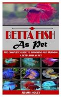 BETTA FISH AS PET: The Complete Guide to Grooming and Training a Betta Fish as Pet