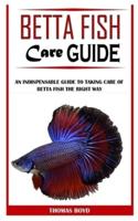 BETTA FISH CARE GUIDE: An Indispensable Guide To Taking Care Of Betta Fish The Right Way
