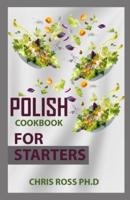 Polish Cookbook For Starters: The Perfect Guide To Creating Traditional Polish Meals