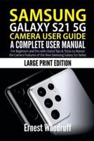 Samsung Galaxy S21 5G Camera User Guide : A Complete User Manual for Beginners and Pro with Useful Tips & Tricks to Master the Camera Features of the New Samsung Galaxy S21 Series(Large Print Edition)