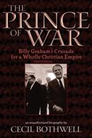 The Prince of War: Billy Graham's Crusade for a Wholly Christian Empire: Third Edition