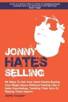 Jonny Hates Selling: 99 Ways To Get Your Ideal Clients Buying Your Magic Sauce Without Feeling Like A Sales Douchebag, Twisting Their Arm Or Making Them Squirm