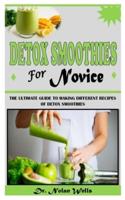 DETOX SMOOTHIES FOR NOVICE: THE ULTIMATE GUIDE TO MAKING DIFFERENT RECIPES OF DETOX SMOOTHIES