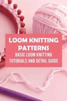 Loom Knitting Patterns: Basic Loom Knitting Tutorials and Detail Guide: Loom Knitting Patterns