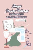 Simple Sewing Patterns: Sewing Projects and Guide for Your Kids: Sewing for Beginners