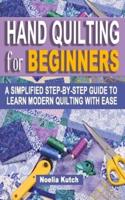 HAND QUILTING FOR BEGINNERS: A Simplified Step-By-Step Guide To Learn Modern Quilting With Ease - Simple Solutions For Quick Hand Quilting