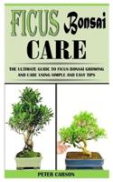 FICUS BONSAI CARE: The Ultimate Guide To Ficus Bonsai Growing And Care Using Simple And Easy Tips