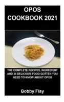 OPOS COOKBOOK 2021: OPOS COOKBOOK 2021: THE COMPLETE RECIPES, INGREDIENT AND 30 DELICIOUS FOOD GOTTEN YOU NEED TO KNOW ABOUT OPOS