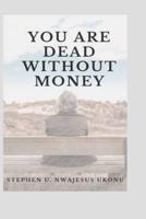 YOU ARE  DEAD  WITHOUT MONEY